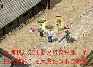 如何找到混沌世界传奇私服中的隐藏宝藏?逆天属性获取全攻略 如何找到混沌世界传奇私服中的隐藏宝藏?逆天属性获取全攻略