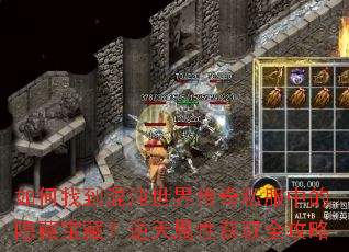 如何找到混沌世界传奇私服中的隐藏宝藏?逆天属性获取全攻略 如何找到混沌世界传奇私服中的隐藏宝藏?逆天属性获取全攻略