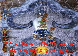 传奇太祖秘籍:如何快速入门复古传奇?新手必备攻略全解析 传奇太祖秘籍:如何快速入门复古传奇?新手必备攻略全解析