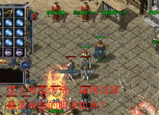 星王合击传奇:如何选择最适合你的职业组合? 星王合击传奇:如何选择最适合你的职业组合?
