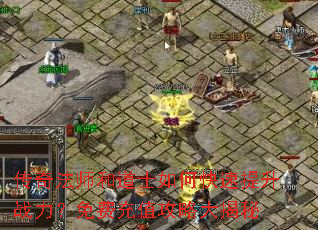 传奇法师和道士如何快速提升战力?免费充值攻略大揭秘 传奇法师和道士如何快速提升战力?免费充值攻略大揭秘