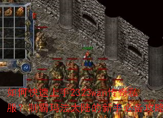 如何快速上手2323wan传奇私服?制霸玛法大陆的新手必备攻略 如何快速上手2323wan传奇私服?制霸玛法大陆的新手必备攻略