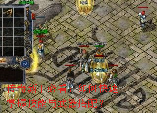 传奇新手必看:如何快速掌握技能与武器搭配? 传奇新手必看:如何快速掌握技能与武器搭配?