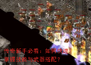 传奇新手必看:如何快速掌握技能与武器搭配? 传奇新手必看:如何快速掌握技能与武器搭配?