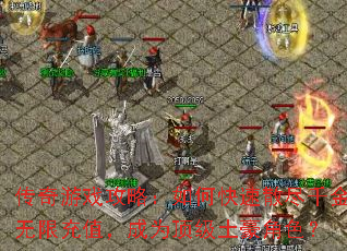 传奇游戏攻略:如何快速散尽千金无限充值,成为顶级土豪角色? 传奇游戏攻略:如何快速散尽千金无限充值,成为顶级土豪角色?