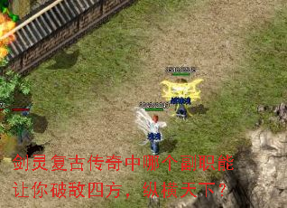 剑灵复古传奇中哪个副职能让你破敌四方,纵横天下? 剑灵复古传奇中哪个副职能让你破敌四方,纵横天下?
