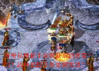 传奇私服新手如何获取绝世宝刀?战神觉醒任务如何完成? 传奇私服新手如何获取绝世宝刀?战神觉醒任务如何完成?