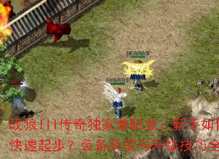 战狼III传奇独家单职业:新手如何快速起步?装备获取与升级技巧全解析 战狼III传奇独家单职业:新手如何快速起步?装备获取与升级技巧全解析