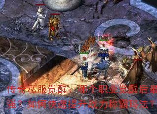 传奇私服觉醒:哪个职业觉醒后最强?如何快速提升战力称霸玛法? 传奇私服觉醒:哪个职业觉醒后最强?如何快速提升战力称霸玛法?