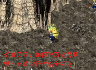 幻城风云:如何智取封魔殿堂?巅峰潜行攻略全揭秘 幻城风云:如何智取封魔殿堂?巅峰潜行攻略全揭秘