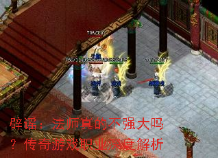 辟谣:法师真的不强大吗?传奇游戏职业深度解析 辟谣:法师真的不强大吗?传奇游戏职业深度解析