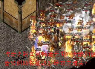 传奇之路如何畅通无阻?全能加速器如何助你征战沙场攻克难关? 传奇之路如何畅通无阻?全能加速器如何助你征战沙场攻克难关?