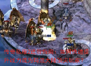 传奇私服2进阶指南:如何快速提升战力成为玛法大陆顶尖玩家? 传奇私服2进阶指南:如何快速提升战力成为玛法大陆顶尖玩家?