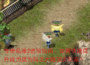 传奇私服2进阶指南:如何快速提升战力成为玛法大陆顶尖玩家? 传奇私服2进阶指南:如何快速提升战力成为玛法大陆顶尖玩家?