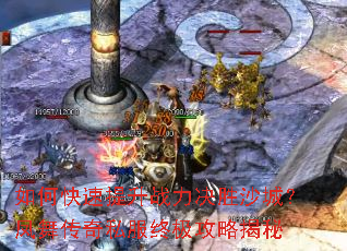 如何快速提升战力决胜沙城?凤舞传奇私服终极攻略揭秘 如何快速提升战力决胜沙城?凤舞传奇私服终极攻略揭秘