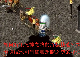 如何解锁死神之路的终极技能?探索死亡禁域隐藏地图与征服黑暗之魂的秘诀是什么? 如何解锁死神之路的终极技能?探索死亡禁域隐藏地图与征服黑暗之魂的秘诀是什么?