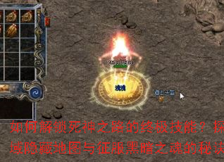 如何解锁死神之路的终极技能?探索死亡禁域隐藏地图与征服黑暗之魂的秘诀是什么? 如何解锁死神之路的终极技能?探索死亡禁域隐藏地图与征服黑暗之魂的秘诀是什么?