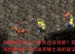 如何解锁死神之路的终极技能?探索死亡禁域隐藏地图与征服黑暗之魂的秘诀是什么? 如何解锁死神之路的终极技能?探索死亡禁域隐藏地图与征服黑暗之魂的秘诀是什么?