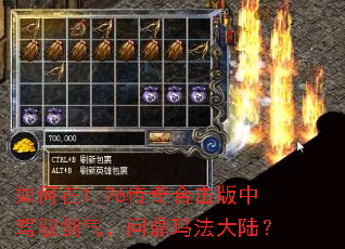 如何在1.76传奇合击版中驾驭剑气,问鼎玛法大陆? 如何在1.76传奇合击版中驾驭剑气,问鼎玛法大陆?