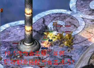 19.5传奇合击服,如何玩转职业搭配与合击技巧? 19.5传奇合击服,如何玩转职业搭配与合击技巧?