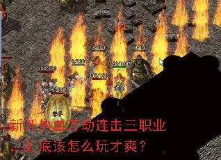 新开热血万劫连击三职业,到底该怎么玩才爽? 新开热血万劫连击三职业,到底该怎么玩才爽?