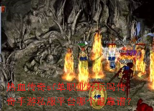 热血传奇sf单职业好玩吗传奇手游私服平台哪个最靠谱? 热血传奇sf单职业好玩吗传奇手游私服平台哪个最靠谱?
