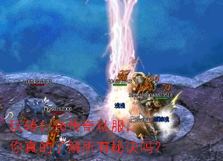 玩转1.76传奇私服,你真的了解所有秘诀吗? 玩转1.76传奇私服,你真的了解所有秘诀吗?