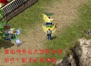 原始传奇各大地图如何前往?新手必看攻略 原始传奇各大地图如何前往?新手必看攻略