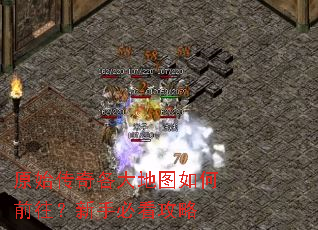 原始传奇各大地图如何前往?新手必看攻略 原始传奇各大地图如何前往?新手必看攻略
