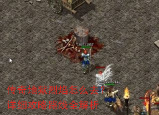 传奇地狱烈焰怎么去?详细攻略路线全解析 传奇地狱烈焰怎么去?详细攻略路线全解析