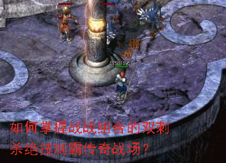 如何掌握战战组合的双刺杀绝技制霸传奇战场? 如何掌握战战组合的双刺杀绝技制霸传奇战场?