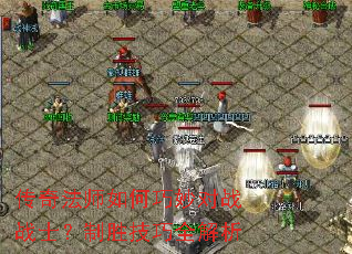 传奇法师如何巧妙对战战士?制胜技巧全解析 传奇法师如何巧妙对战战士?制胜技巧全解析