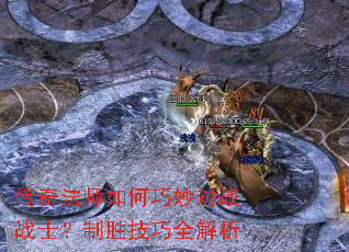 传奇法师如何巧妙对战战士?制胜技巧全解析 传奇法师如何巧妙对战战士?制胜技巧全解析