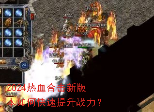 2024热血合击新版本如何快速提升战力? 2024热血合击新版本如何快速提升战力?