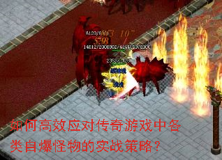 如何高效应对传奇游戏中各类自爆怪物的实战策略? 如何高效应对传奇游戏中各类自爆怪物的实战策略?