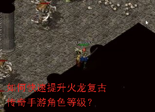 如何快速提升火龙复古传奇手游角色等级? 如何快速提升火龙复古传奇手游角色等级?