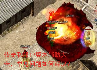 传奇私服IP版本辅助大全,常见问题如何解决? 传奇私服IP版本辅助大全,常见问题如何解决?