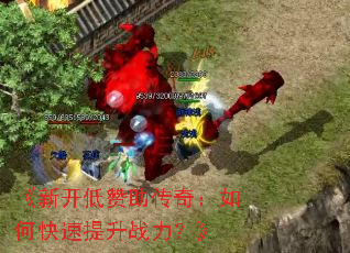 《新开低赞助传奇:如何快速提升战力?》 《新开低赞助传奇:如何快速提升战力?》