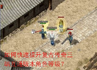 如何快速提升复古传奇三端互通版本角色等级? 如何快速提升复古传奇三端互通版本角色等级?