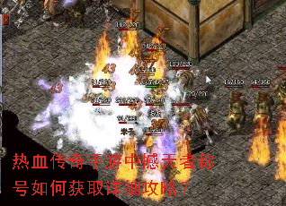 热血传奇手游中撼天者称号如何获取详细攻略? 热血传奇手游中撼天者称号如何获取详细攻略?
