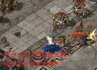 传奇流星火雨技能如何精准锁定并攻击敌人? 传奇流星火雨技能如何精准锁定并攻击敌人?