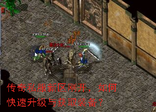 传奇私服新区刚开,如何快速升级与获取装备? 传奇私服新区刚开,如何快速升级与获取装备?