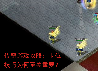 传奇游戏攻略:卡位技巧为何至关重要? 传奇游戏攻略:卡位技巧为何至关重要?
