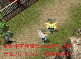 最新中变传奇私服如何快速提升战力?装备获取攻略全解析 最新中变传奇私服如何快速提升战力?装备获取攻略全解析