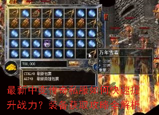 最新中变传奇私服如何快速提升战力?装备获取攻略全解析 最新中变传奇私服如何快速提升战力?装备获取攻略全解析