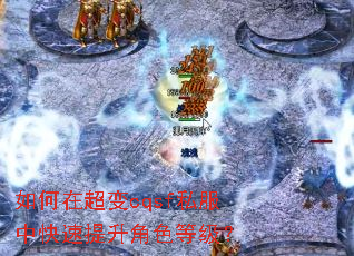 如何在超变cqsf私服中快速提升角色等级? 如何在超变cqsf私服中快速提升角色等级?