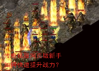 传奇私服网页版新手如何快速提升战力? 传奇私服网页版新手如何快速提升战力?