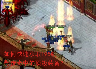 如何快速获取195刺影传奇中的顶级装备? 如何快速获取195刺影传奇中的顶级装备?