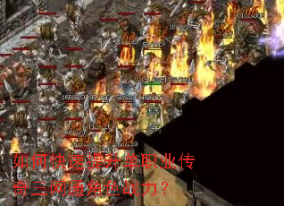 如何快速提升单职业传奇三网通角色战力? 如何快速提升单职业传奇三网通角色战力?
