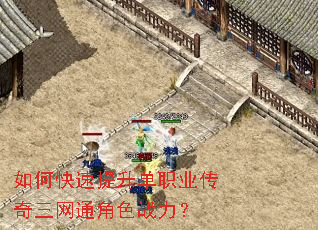 如何快速提升单职业传奇三网通角色战力? 如何快速提升单职业传奇三网通角色战力?